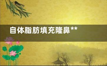 自体脂肪填充隆鼻***怎么样 自体脂肪填充隆鼻需要手术吗